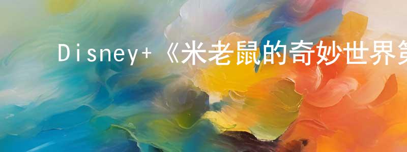 ﻿Disney+《米老鼠的奇妙世界第一季》迅雷下载/在线观看/百度云-动漫/卡通-美剧天堂 ﻿陈孝娟的blog